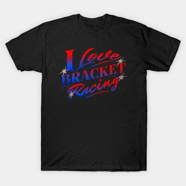 I Love Bracket Racing Drag Racing Cars T-Shirt by Carantined Chao$